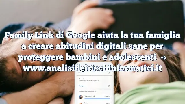 Family Link di Google aiuta la tua famiglia a creare abitudini digitali sane per proteggere bambini e adolescenti